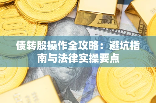 北京债转股操作全攻略：避坑指南与法律实操要点