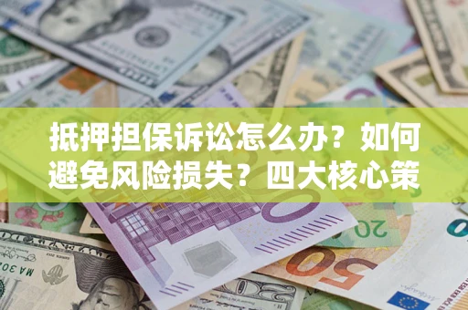 北京抵押担保诉讼怎么办？如何避免风险损失？四大核心策略全解读