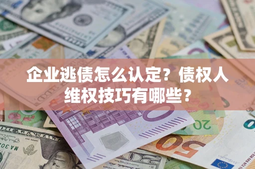 北京企业逃债怎么认定？债权人维权技巧有哪些？
