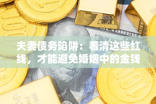 北京夫妻债务陷阱：看清这些红线，才能避免婚姻中的金钱危机