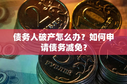 北京债务人破产怎么办？如何申请债务减免？