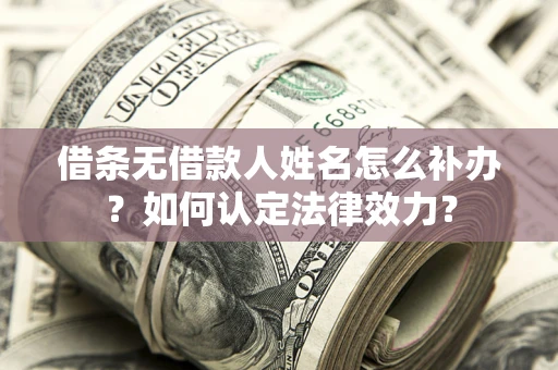 北京借条无借款人姓名怎么补办？如何认定法律效力？