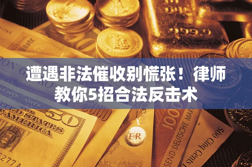 北京遭遇非法催收别慌张！律师教你5招合法反击术