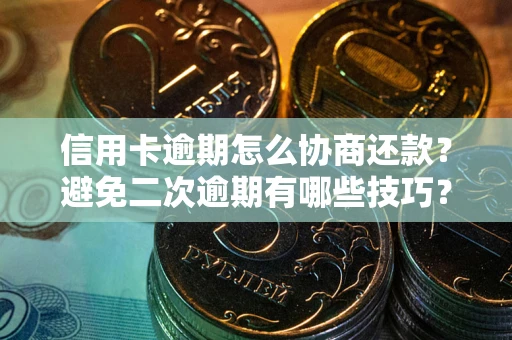 北京信用卡逾期怎么协商还款？避免二次逾期有哪些技巧？
