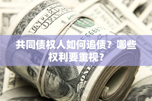北京共同债权人如何追债？哪些权利要重视？