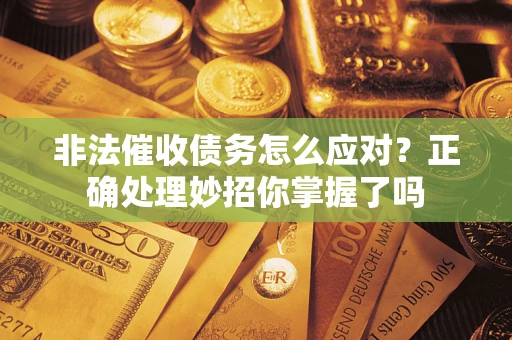 北京非法催收债务怎么应对？正确处理妙招你掌握了吗