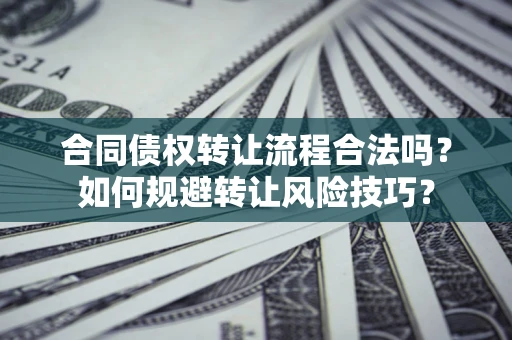北京合同债权转让流程合法吗？如何规避转让风险技巧？