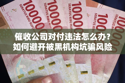 北京催收公司对付违法怎么办？如何避开被黑机构坑骗风险