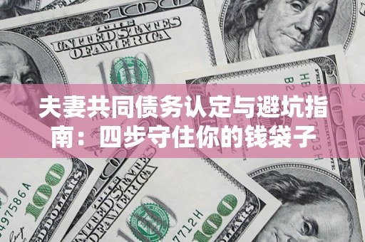 北京夫妻共同债务认定与避坑指南：四步守住你的钱袋子