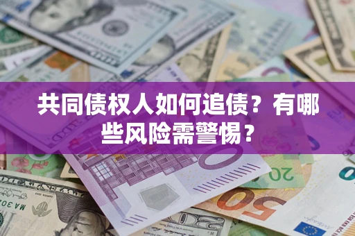 北京共同债权人如何追债？有哪些风险需警惕？