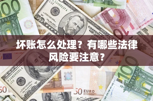 北京坏账怎么处理？有哪些法律风险要注意？