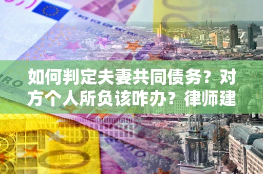 北京如何判定夫妻共同债务？对方个人所负该咋办？律师建议
