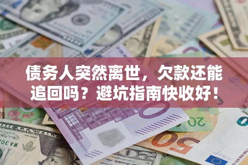 北京债务人突然离世，欠款还能追回吗？避坑指南快收好！