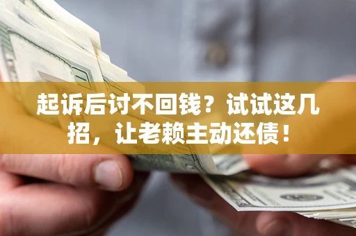 北京起诉后讨不回钱？试试这几招，让老赖主动还债！