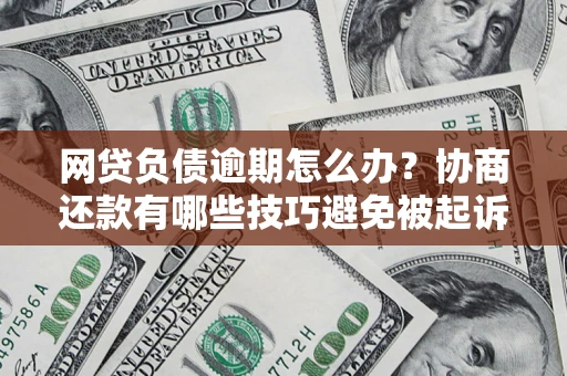 北京网贷负债逾期怎么办？协商还款有哪些技巧避免被起诉？