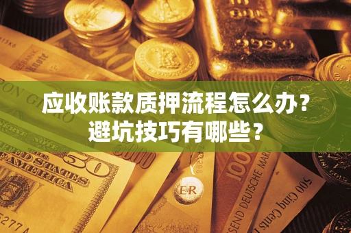 北京应收账款质押流程怎么办？避坑技巧有哪些？