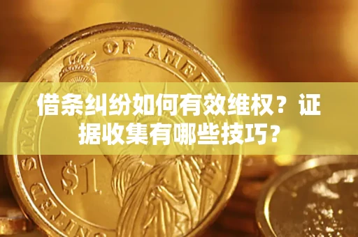 北京借条纠纷如何有效维权？证据收集有哪些技巧？