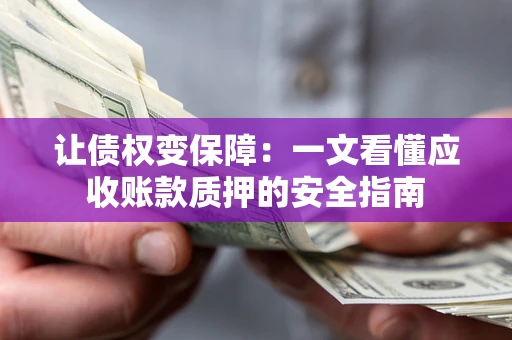 北京让债权变保障：一文看懂应收账款质押的安全指南