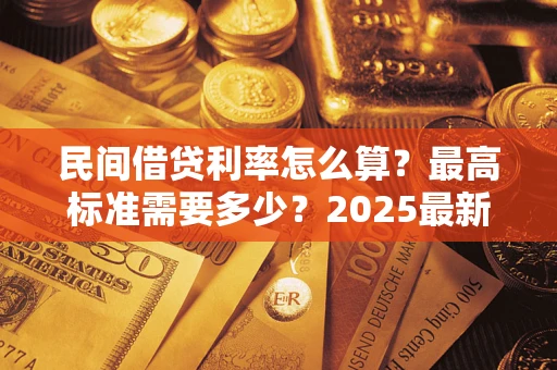 北京民间借贷利率怎么算？最高标准需要多少？2025最新避坑指南