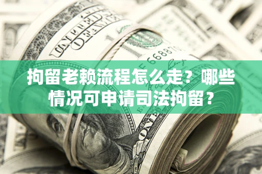 北京拘留老赖流程怎么走?哪些情况可申请司法拘留? 北京拘留老赖流程怎么走?哪些情况可申请司法拘留?