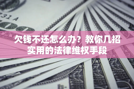 北京欠钱不还怎么办？教你几招实用的法律维权手段