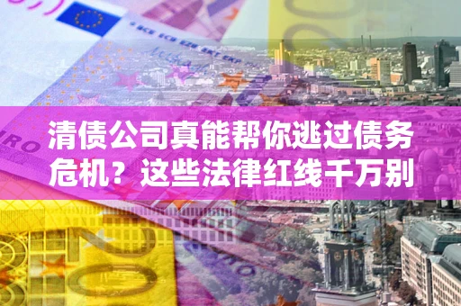 北京清债公司真能帮你逃过债务危机？这些法律红线千万别踩