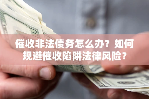 北京催收非法债务怎么办？如何规避催收陷阱法律风险？