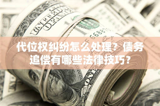 北京代位权纠纷怎么处理？债务追偿有哪些法律技巧？