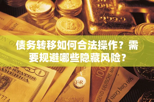 北京债务转移如何合法操作？需要规避哪些隐藏风险？