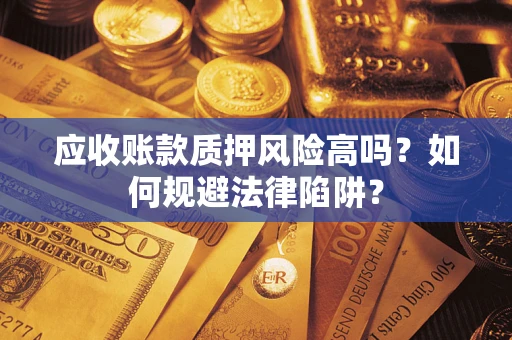 北京应收账款质押风险高吗？如何规避法律陷阱？