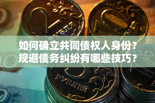 北京如何确立共同债权人身份？规避债务纠纷有哪些技巧？
