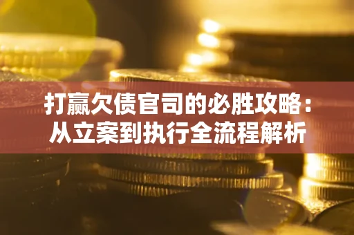北京打赢欠债官司的必胜攻略：从立案到执行全流程解析