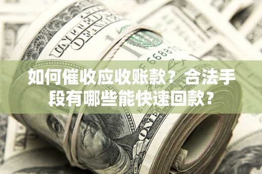 北京如何催收应收账款？合法手段有哪些能快速回款？