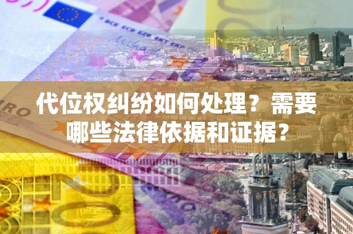 北京代位权纠纷如何处理？需要哪些法律依据和证据？