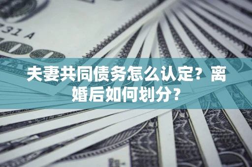 北京夫妻共同债务怎么认定？离婚后如何划分？