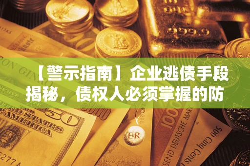 北京【警示指南】企业逃债手段揭秘，债权人必须掌握的防坑宝典