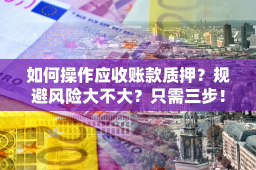北京如何操作应收账款质押？规避风险大不大？只需三步！