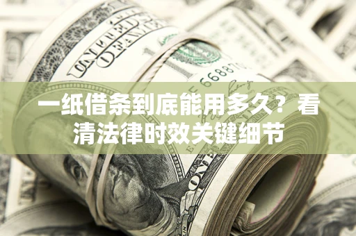 北京一纸借条到底能用多久？看清法律时效关键细节
