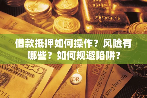 北京借款抵押如何操作?风险有哪些?如何规避陷阱? 北京借款抵押如何操作?风险有哪些?如何规避陷阱?