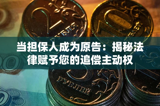 北京当担保人成为原告:揭秘法律赋予您的追偿主动权 北京当担保人成为原告:揭秘法律赋予您的追偿主动权