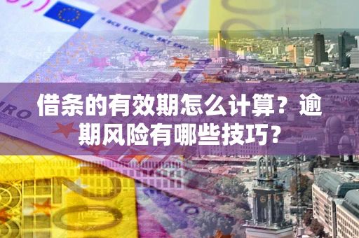 北京借条的有效期怎么计算？逾期风险有哪些技巧？