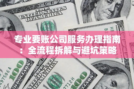 北京专业要账公司服务办理指南：全流程拆解与避坑策略