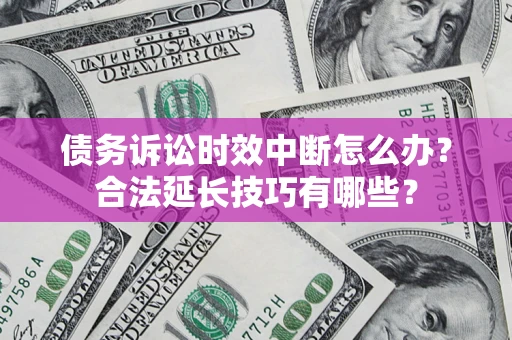 北京债务诉讼时效中断怎么办？合法延长技巧有哪些？