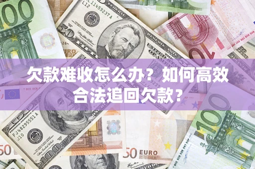 北京欠款难收怎么办？如何高效合法追回欠款？