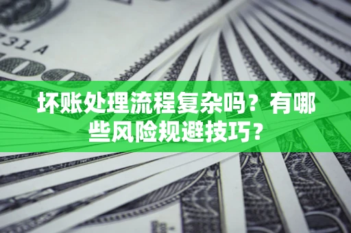 北京坏账处理流程复杂吗？有哪些风险规避技巧？