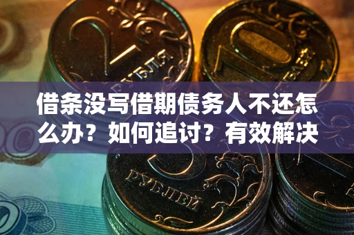 北京借条没写借期债务人不还怎么办？如何追讨？有效解决方案！