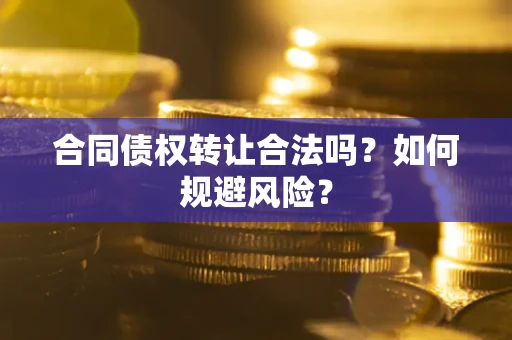 北京合同债权转让合法吗?如何规避风险? 北京合同债权转让合法吗?如何规避风险?