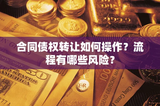 北京合同债权转让如何操作？流程有哪些风险？