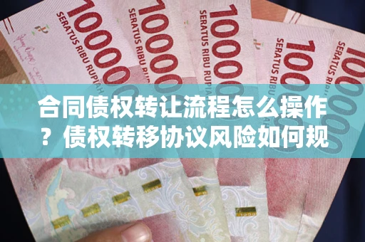 北京合同债权转让流程怎么操作？债权转移协议风险如何规避？
