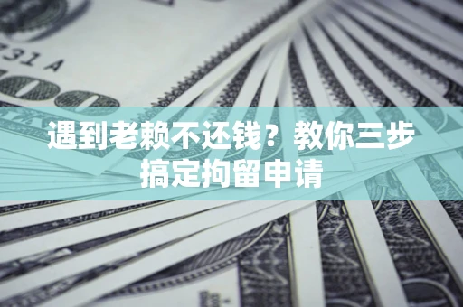 北京遇到老赖不还钱？教你三步搞定拘留申请